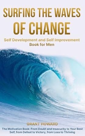 Surfing the Waves of Change: Self Development and Self Improvement Book for Men The Motivation Book: From Doubt and Insecurity to Your Best Self, from Defeat to Victory, from Loss to Thriving