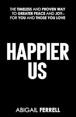Happier Us: The Timeless and Proven Way to Greater Peace and Joy—For You and Those You Love