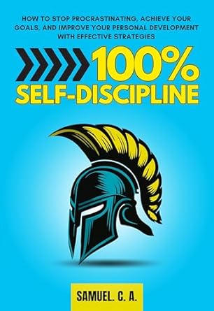 100% Self-Discipline: How to Stop Procrastinating, Achieve Your Goals, and Improve Your Personal Development With Effective Strategies (Self-help and personal development books Book 3)