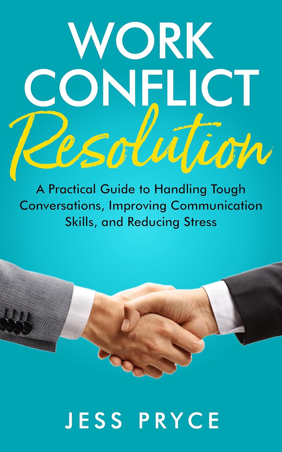 Work Conflict Resolution: A Practical Guide to Handling Tough Conversations, Improving Communication Skills, and Reducing Stress (Leadership Coaching by Jess Pryce Book 8