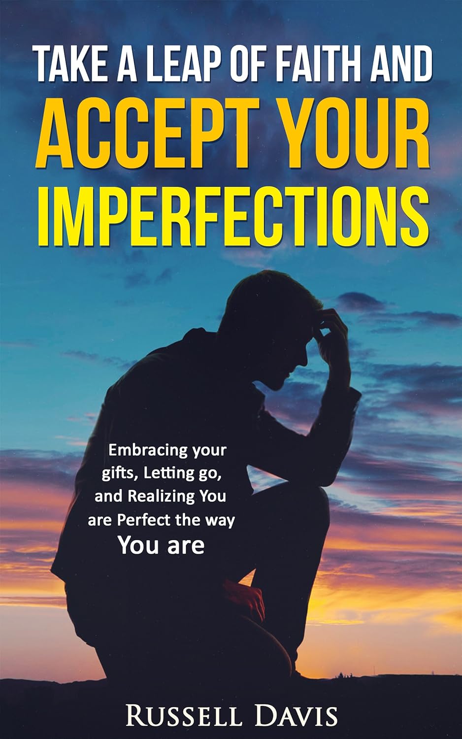 Growth Mindset: Take a Leap of Faith and Accept Your Imperfections: Embracing your Gifts, Letting go, and Realizing You are Perfect the Way You are
