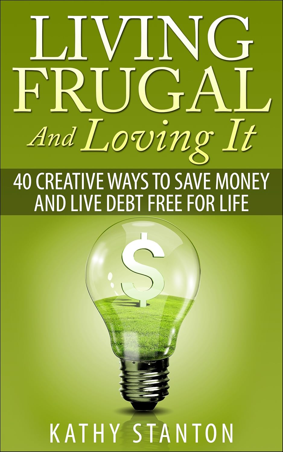Living Frugal And Loving It: 40 Creative Ways To Save Money And Live Debt Free For Life