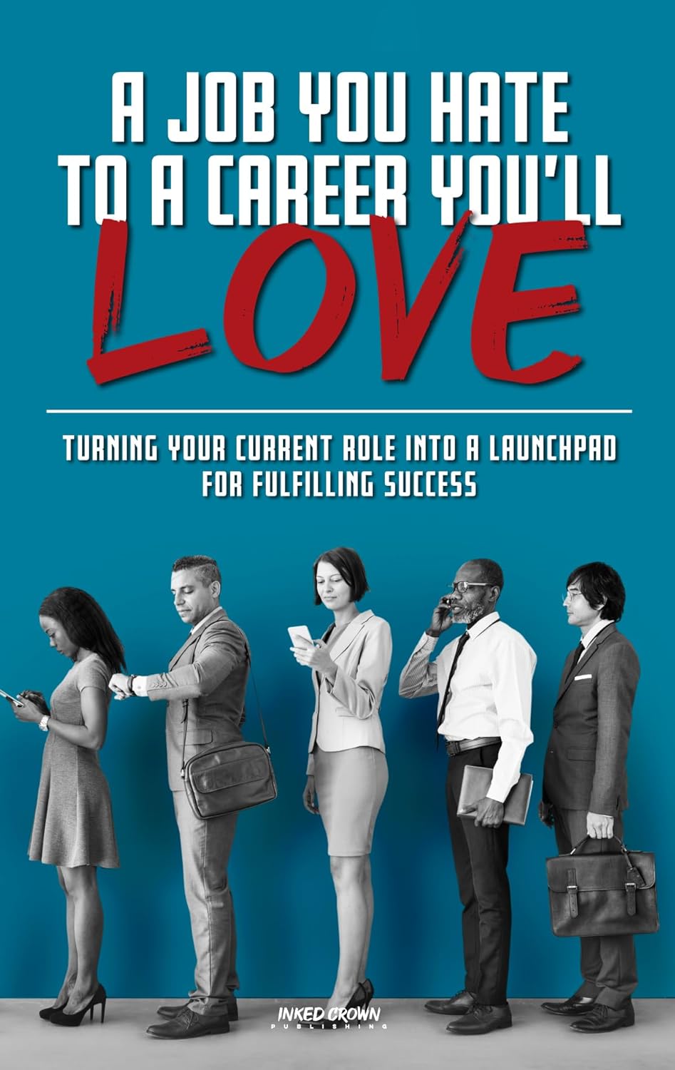 A Job You Hate to A Career You’ll Love: Turning Your Current Role Into a Launchpad for Fulfilling Success (Self Help Books for All Ages)