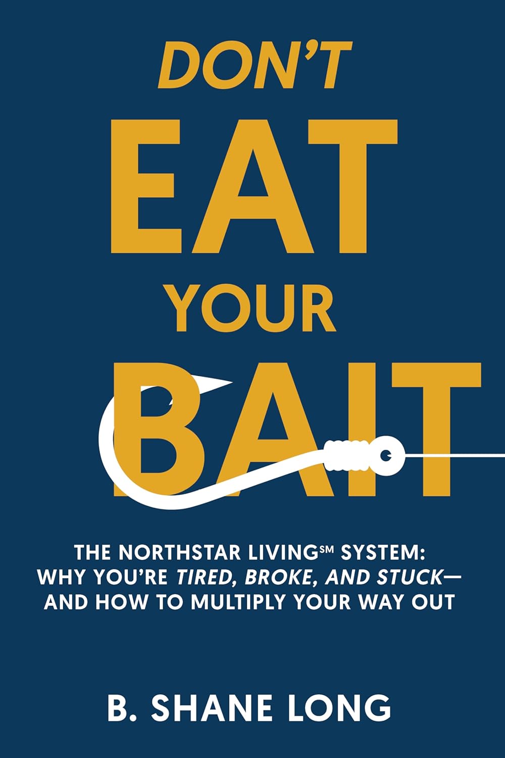 Don’t Eat Your Bait: The Northstar Living™ System: Why You’re Tired, Broke, and Stuck—and How to Multiply Your Way Out
