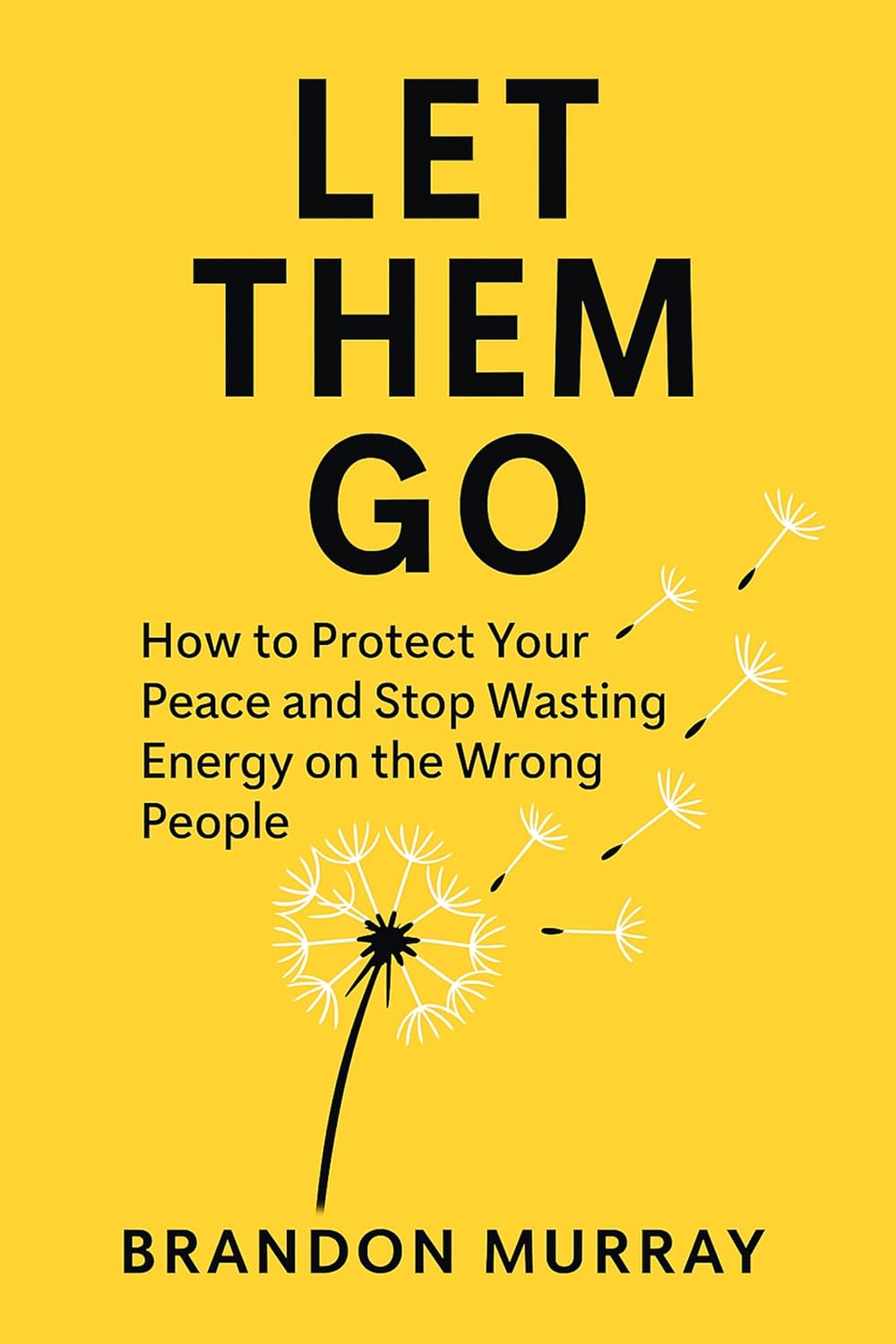 Let Them Go: How to Protect Your Peace and Stop Wasting Energy on the Wrong People