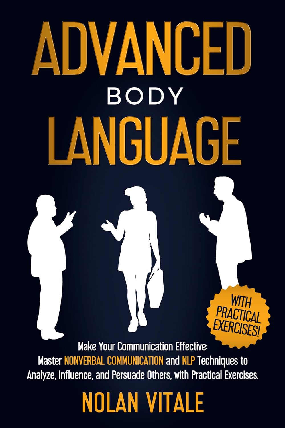 ADVANCED BODY LANGUAGE: Make Your Communication Effective: Master Nonverbal Communication and NLP Techniques to Analyze, Influence, and Persuade Others, … to Understand Yourself and Others Book 2)