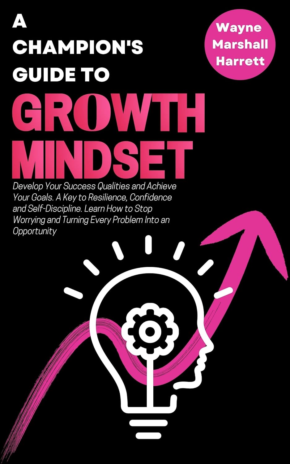 A Champion’s Guide to Growth Mindset: Develop Your Success Qualities and Achieve Your Goals. A Key to Resilience, Confidence and Self-Discipline. Learn … Your Journey to Success and Happiness)
