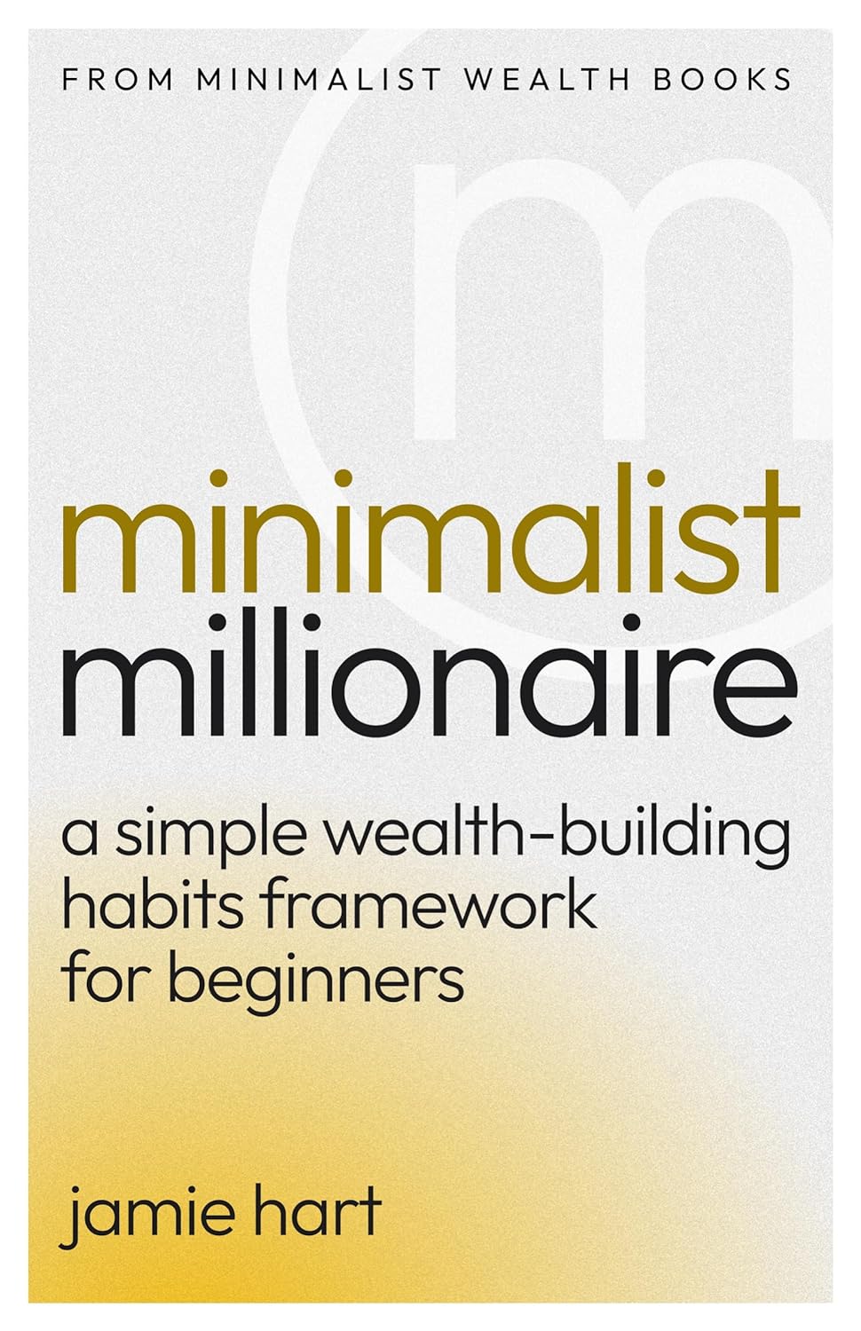 Minimalist Millionaire: A Simple Wealth-Building Habits Framework for Beginners
