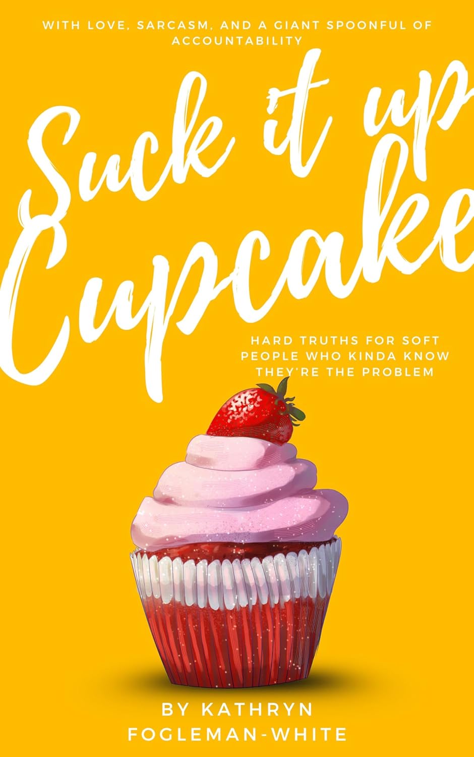 Suck It Up Cupcake: Hard Truths for Soft People Who Kinda Know They’re the Problem
