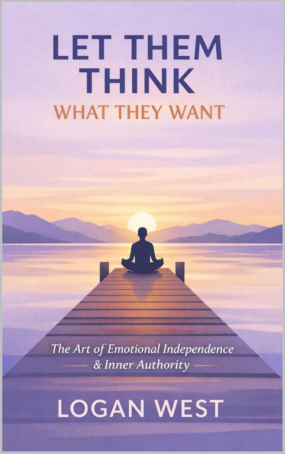 LET THEM THINK WHAT THEY WANT: The Art of Emotional Independence, Inner Authority, and Unshakeable Self-Trust (The Let Them Emotional Detachment Series Book 3)