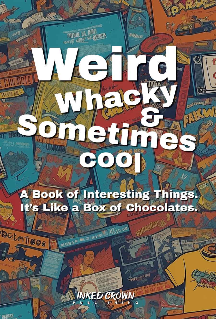 Weird, Whacky, & Sometimes Cool: A Book of Interesting Things, It’s Like a Box of Chocolates. (Unforgettable Gift Books)