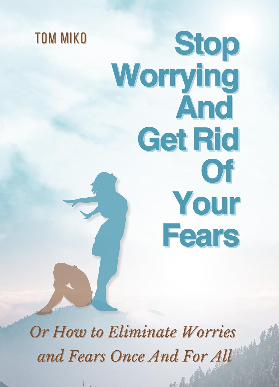 Stop Worrying And Get Rid Of Your Fears: Or How to Eliminate Worries and Fears Once And For All