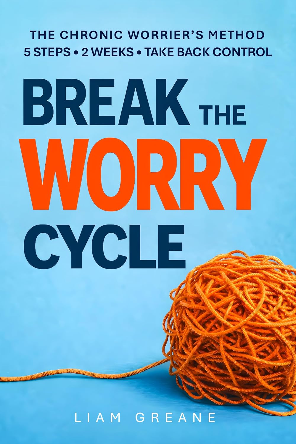 BREAK THE WORRY CYCLE: The Chronic Worrier’s Method – 5 Steps, 2 Weeks, Take Back Control