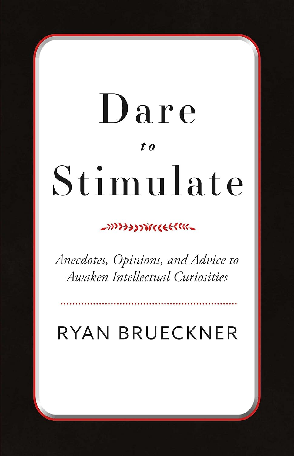 Dare to Stimulate: Anecdotes, Opinions, and Advice to Awaken Intellectual Curiosities