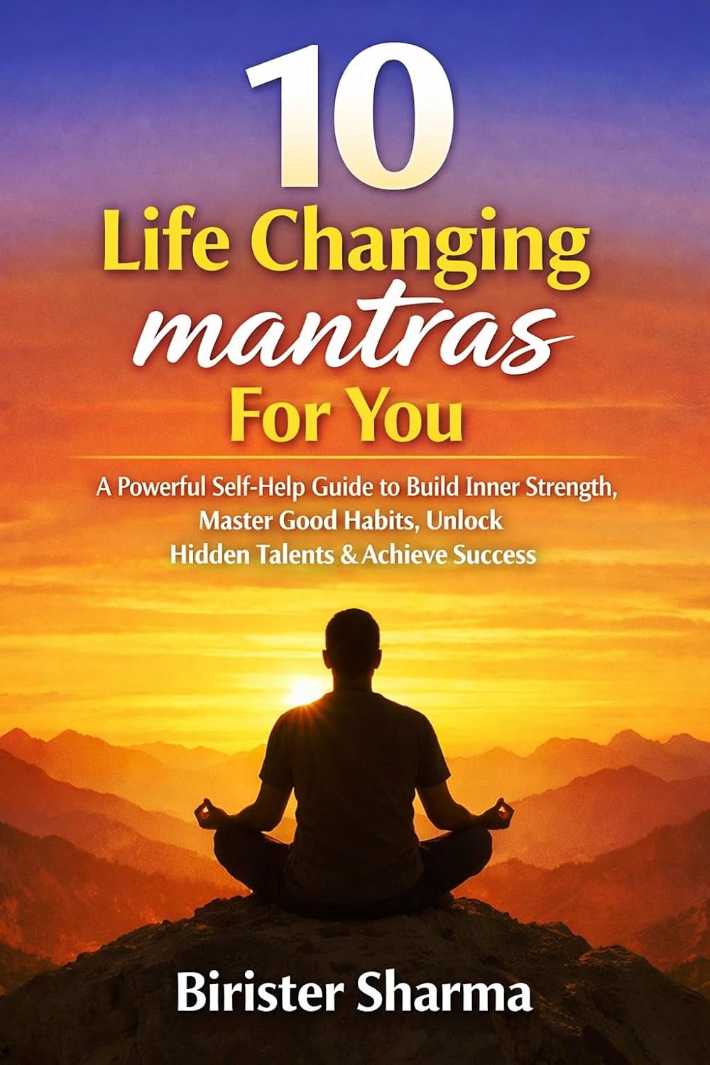 10 LIFE CHANGING MNATRAS FOR YOU: A Powerful Self-Help Guide to Build Inner Strength, Master Good Habits, Unlock Hidden Talents & Achieve Success
